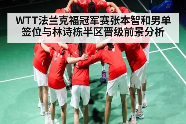 WTT法兰克福冠军赛张本智和男单签位与林诗栋半区晋级前景分析