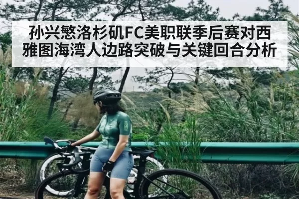 孙兴慜洛杉矶FC美职联季后赛对西雅图海湾人边路突破与关键回合分析